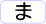 ま
