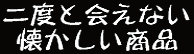 二度と会えない懐かしい商品