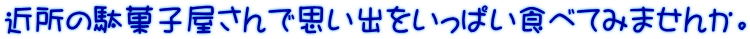 近所の駄菓子屋さんで思い出をいっぱい食べてみませんか。