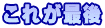 これが最後 
