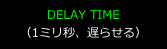 DELAY TIME
（1ミリ秒、遅らせる）