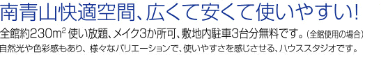 南青山快適空間,広くて安くて使いやすい！全館約230m2 使い放題,メイク3か所可,敷地内駐車3台分無料です。自然光や色彩感もあり, 様々なバリエーションで,使いやすさを感じさせる,ハウススタジオです。