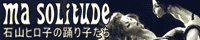 MA SOLITUDE-�л��ҥ��Ҥ��ٻҤ���-