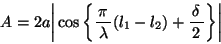 \begin{displaymath}
A = 2a \bigg \vert \cos \bigg \{ \bun{\pi}{\lambda}(l_1-l_2)+\bun{\delta}{2} \bigg \} \bigg \vert \end{displaymath}