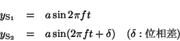 \begin{eqnarray*}
y_{\mathrm{S_1}} &=& a \sin 2\pi f t \\
y_{\mathrm{S_2}} &=& a \sin (2\pi f t + \delta) \quad (\delta:ʑ)
\end{eqnarray*}