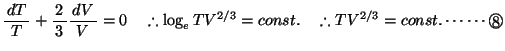 % latex2html id marker 337
$\bun{dT}{T}+\bun{2}{3}\bun{dV}{V}=0\quad \therefore \log_eTV^{2/3}=const.\quad \therefore TV^{2/3}=const.\cdots\cdots\Maru{8}$