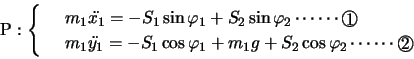 \begin{displaymath}
\mathrm{P}:\left\{
\begin{array}{rl}
& m_1 \ddot{x_1}=-S_1\s...
..._1g+S_2\cos\varphi_2 \cdots\cdots\Maru{2}\\ \end{array}\right.
\end{displaymath}