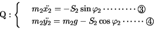 \begin{displaymath}
\mathrm{Q}:\left\{
\begin{array}{rl}
& m_2 \ddot{x_2}=-S_2\s...
...g-S_2\cos\varphi_2 \cdots\cdots\Maru{4}\\
\end{array}\right.
\end{displaymath}