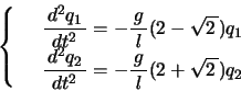 \begin{displaymath}
\left\{
\begin{array}{rl}
& \bun{d^2q_1}{dt^2}=-\bun{g}{l}(2...
...bun{d^2q_2}{dt^2}=-\bun{g}{l}(2+\kon{2})q_2
\end{array}\right.
\end{displaymath}