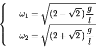\begin{displaymath}
\left\{
\begin{array}{rl}
& \omega_1=\kon{(2-\kon{2})\bun{g}{l}}\\
& \omega_2=\kon{(2+\kon{2})\bun{g}{l}}
\end{array}\right.
\end{displaymath}