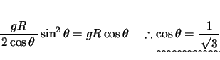\begin{displaymath}
% latex2html id marker 146\quad
{\bun{{gR}}{{2\cos \theta}...
...ad
\therefore \uwave{\cos \theta = {\bun{{1}}{{\sqrt {3}}} }}
\end{displaymath}
