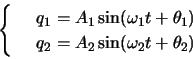 \begin{displaymath}
\left\{
\begin{array}{rl}
& q_1 =A_1\sin(\omega_1 t+\thet...
...\
& q_2 = A_2\sin(\omega_2 t+\theta_2) \\
\end{array}\right.
\end{displaymath}
