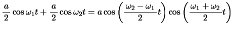 $\displaystyle \bun{a}{2}\cos\omega_1 t+\bun{a}{2}\cos\omega_2 t=a\cos\bigg(\bun{\omega_2-\omega_1}{2}t \bigg)\cos\bigg(\bun{\omega_1+\omega_2}{2} t \bigg)$