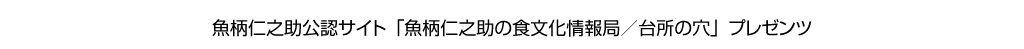 魚柄仁之助公認サイト「魚柄仁之助の食文化情報局／台所の穴」プレゼンツ