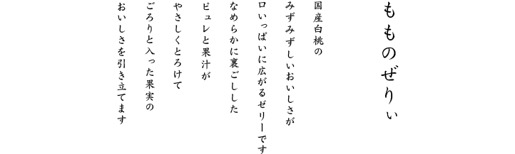 なめらかに裏ごししたピュレと果汁がやさしくとろけてごろりと入った果実のおいしさを引き立てます