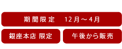 銀座本店限定 期間限定12月から4月　午後から販売