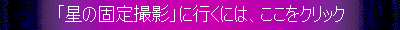 「星の固定撮影」に行くには、ここをクリックして下さい。