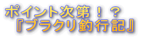 'ポイント次第!?『ブラクリ釣行記』