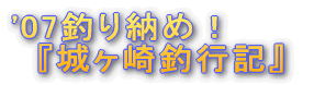 '07釣り納め『城ヶ崎釣行記』