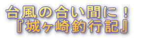 『城ヶ崎釣行記』