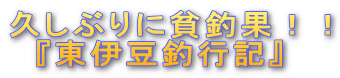 久しぶりに貧釣果!! 『東伊豆釣行記』