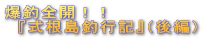 爆釣全開!! 『式根島釣行記』(後編)