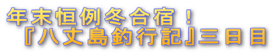 年末恒例冬合宿! 『八丈島釣行記』三日目