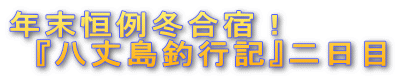 年末恒例冬合宿! 『八丈島釣行記』二日目