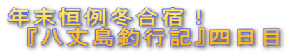 年末恒例冬合宿! 『八丈島釣行記』四日目