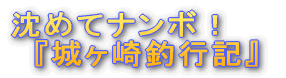 『城ヶ崎釣行記』