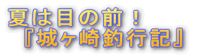 '夏は目の前!『城ヶ崎釣行記』