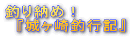 釣り納め!『城ヶ崎釣行記』