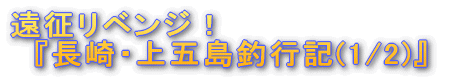 '遠征リベンジ!『長崎・上五島釣行記』