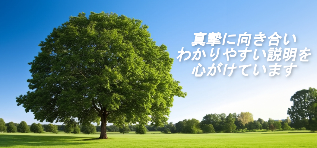 真摯に向き合い、わかりやすい説明を心がけています