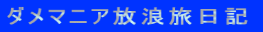 ダメマニア放浪旅日記