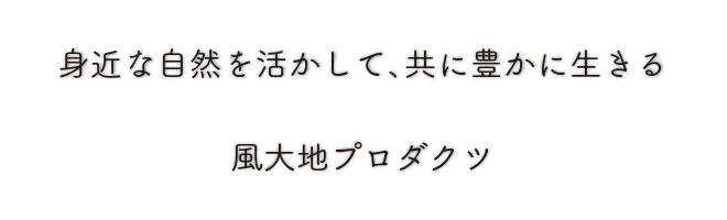 風大地プロダクツ　身近な自然を活かして、共に豊かに生きる
