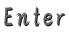 Enter
