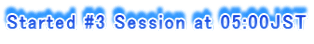 Started #3 Session at 05:00JST