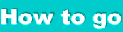 How to go